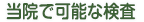 当院で可能な検査